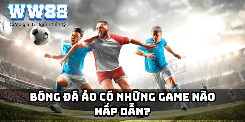 Bóng đá ảo có những game nào hấp dẫn?