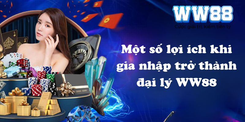 Một số lợi ích khi gia nhập trở thành đại lý WW88