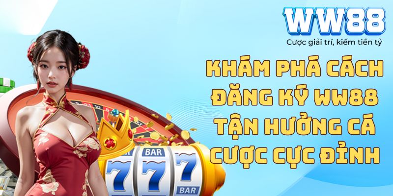 Khám phá cách đăng ký WW88 tận hưởng cá cược cực đỉnh