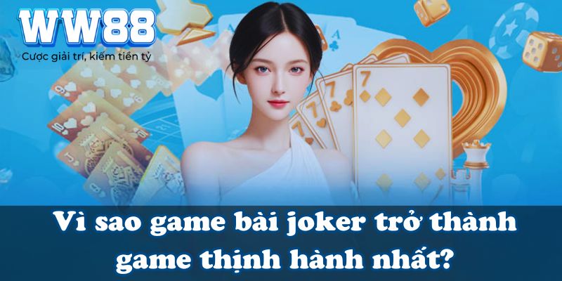 Vì sao game bài joker trở thành game thịnh hành nhất?